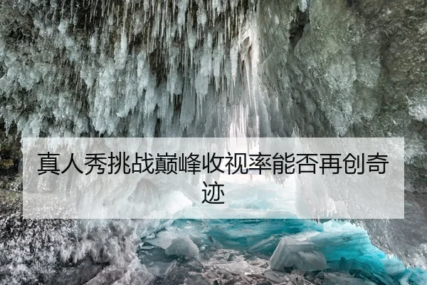 真人秀挑战巅峰收视率能否再创奇迹